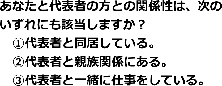 あなたと代表者の方との関係性は、次のいずれにも該当しますか？
